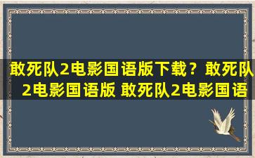 敢*队2电影国语版下载？敢*队2电影国语版 敢*队2电影国语版迅雷BT下载